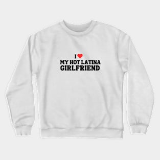 I Love My Hot Latina Girl Friend Crewneck Sweatshirt